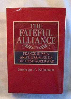 The Fateful Alliance: France, Russia and the Coming of the First World War by George F. Kennan