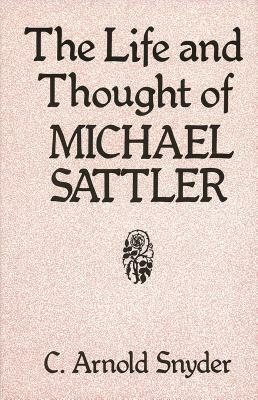 The Life and Thought of Michael Sattler by C. Arnold Snyder