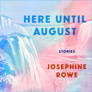 Here Until August: Stories by Josephine Rowe