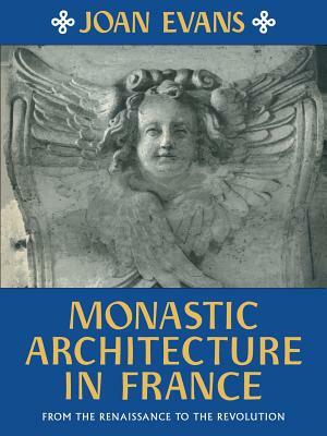 Monastic Architecture in France: From the Renaissance to the Revolution by Joan Evans