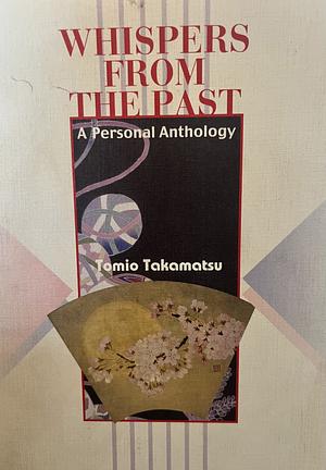 Whispers from the Past: A Personal Anthology by Tomio Takamatsu