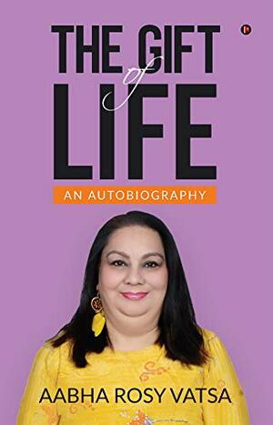 THE GIFT OF LIFE : An Autobiography by Aabha Rosy Vatsa