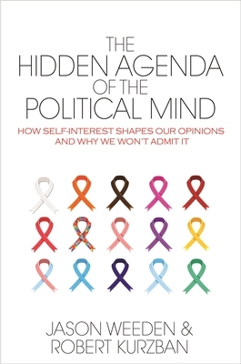 The Hidden Agenda of the Political Mind: How Self-Interest Shapes Our Opinions and Why We Won't Admit It by Robert Kurzban, Jason Weeden