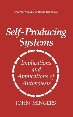 Self-Producing Systems: Implications and Applications of Autopoiesis by John Mingers