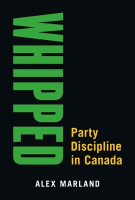 Whipped: Party Discipline in Canada by Alex Marland