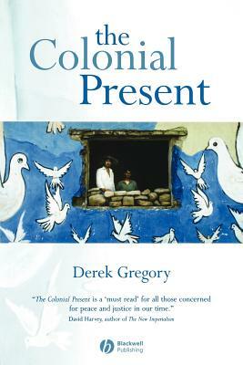 The Colonial Present: Afghanistan, Palestine, Iraq by Derek Gregory
