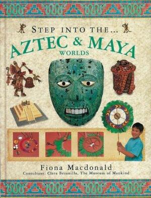 Aztec and Maya Worlds by Fiona MacDonald, Clara Bezanilla