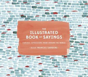 The Illustrated Book of Sayings: Curious Expressions from Around the World by Ella Frances Sanders