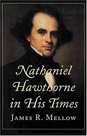 Nathaniel Hawthorne in His Times by James R. Mellow