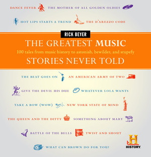 The Greatest Music Stories Never Told: 100 Tales from Music History to Astonish, Bewilder, and Stupefy by Rick Beyer