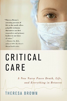 Critical Care: A New Nurse Faces Death, Life, and Everything in Between by Theresa Brown