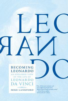 Becoming Leonardo: An Exploded View of the Life of Leonardo Da Vinci by Mike Lankford