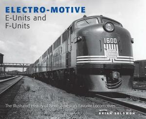 Electro-Motive E-Units and F-Units: The Illustrated History of North America's Favorite Locomotives by Brian Solomon