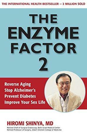 The Enzyme Factor 2: Reverse Aging, Stop Alzheimers, Prevent Diabetes, Improve your sex life by Hiromi Shinya