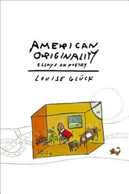 American Originality: Essays on Poetry by Louise Glück