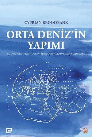 Orta Deniz'in Yapımı: Başlangıçtan Klasik Dünya'nın Doğuşuna Kadar Akdeniz'in Tarihi by Cyprian Broodbank