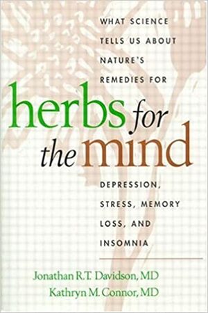 Herbs for the Mind: What Science Tells Us about Nature's Remedies for Depression, Stress, Memory Loss, and Insomnia by Jonathan R.T. Davidson, Kathryn M. Connor