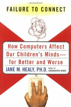 Failure To Connect: How Computers Affect Our Children's MindsFor Better And Worse by Jane M. Healy