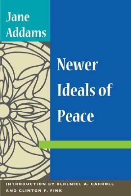 Newer Ideals of Peace by Clinton F. Fink, Jane Addams, Berenice A. Carroll