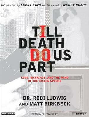 Till Death Do Us Part: Love, Marriage, and the Mind of the Killer Spouse by Robi Ludwig, Matt Birkbeck