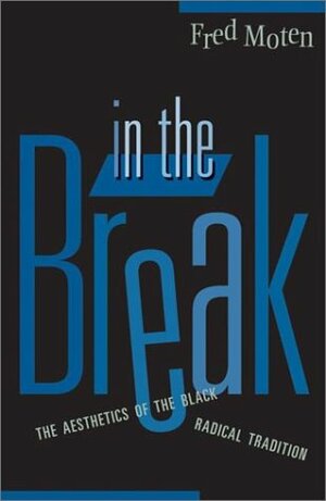 In the Break: The Aesthetics of the Black Radical Tradition by Fred Moten