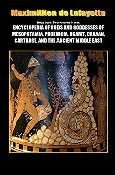 Mega Book. Encyclopedia of Gods and Goddesses of Mesopotamia Phoenicia, Ugarit, Canaan, Carthage, and the Ancient Middle East. Two volumes in one: A-Z by Jean-Maximillien De La Croix de Lafayette