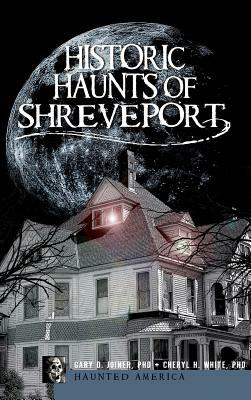 Historic Haunts of Shreveport by Cheryl H. White, Gary D. Joiner