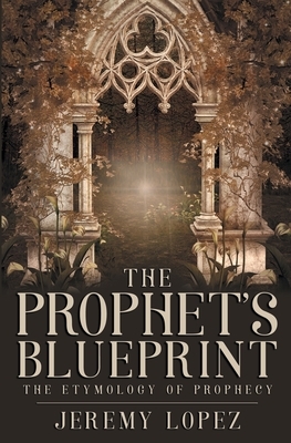 The Prophet's Blueprint: The Etymology of Prophecy by Jeremy Lopez