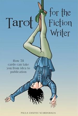 Tarot for the Fiction Writer: How 78 Cards Can Take You from Idea to Publication by Paula Scardamalia