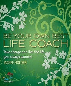 Be Your Own Best Life Coach: Take Charge And Live The Life You Always Wanted (52 Brilliant Ideas) by Jackee Holder