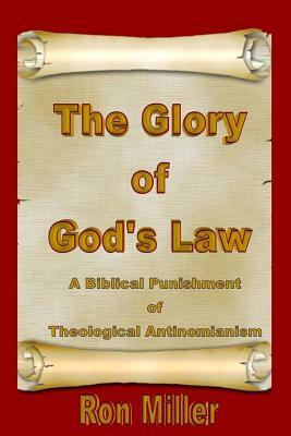 The Glory of God's Law: A Biblical Punishment of Theological Antinomianism by Ron Miller, T.J. Nichols