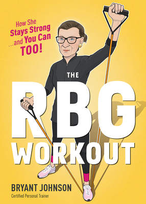 The RBG Workout: How She Stays Strong . . . and You Can Too! by Bryant Johnson