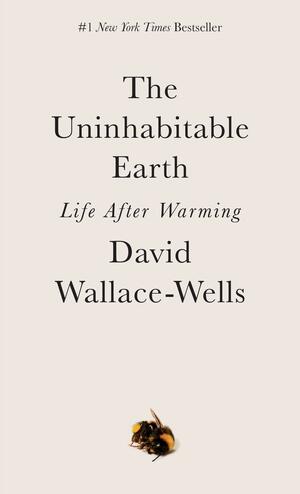 The Uninhabitable Earth: Life After Warming by David Wallace-Wells