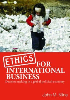 Ethics for International Business: Decision-Making in a Global Political Economy by John M. Kline