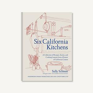 Six California Kitchens: A Collection of Recipes, Stories, and Cooking Lessons from a Pioneer of California Cuisine by Troyce Hoffman, Troyce Hoffman, Sally Schmitt, Sally Schmitt