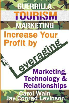 Guerrilla Tourism Marketing: Increase Your Profit by Leveraging Marketing, Technology and Relationships by Jay Conrad Levinson, Carol Wain