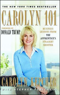 Carolyn 101: Business Lessons from The Apprentice's Straight Shooter by Stephen Fenichell, Carolyn Kepcher