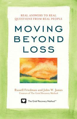 Moving Beyond Loss: Real Answers to Real Questions from Real People by John W. James, Russell Friedman