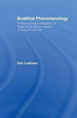 Buddhist Phenomenology: A Philosophical Investigation of Yogacara Buddhism and the Ch'eng Wei-shih Lun by Dan Lusthaus