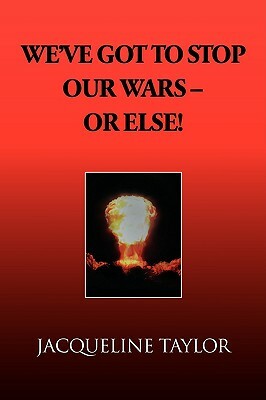 We've Got to Stop Our Wars - Or Else! by Jacqueline Taylor