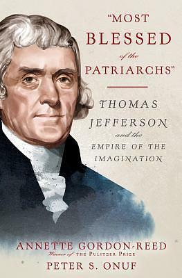 Most Blessed of the Patriarchs: Thomas Jefferson and the Empire of the Imagination by Annette Gordon-Reed