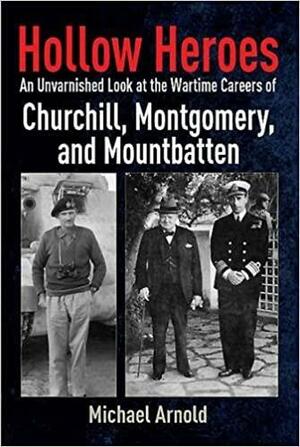 Hollow Heroes: An Unvarnished Look at the Wartime Careers of Churchill, Montgomery and Mountbatten by Michael Arnold