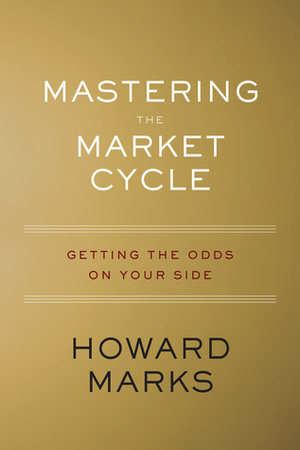 Mastering the Market Cycle: Getting the Odds on Your Side by Howard Marks