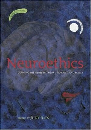 Neuroethics: Defining the Issues in Theory, Practice and Policy by Judy Illes