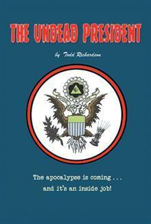 The Undead President: The Apocalypse is Coming … And It's an Inside Job by Todd Richardson