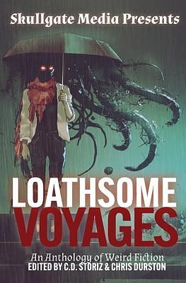 Loathsome Voyages: An Anthology of Weird Fiction by C.D. Storiz, C.D. Storiz, Chris Durston