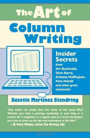 The Art of Column Writing: Insider Secrets from Art Buchwald, Dave Barry, Arianna Huffington, Pete Hamill and Other Great Columnists by Suzette Martinez Standring