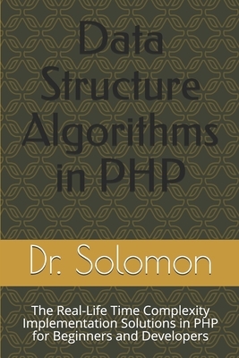 Data Structure Algorithms in PHP: The Real-Life Time Complexity Implementation Solutions in PHP for Beginners and Developers by Solomon