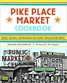 Pike Place Market Cookbook by Braiden Rex-Johnson, Tom Douglas