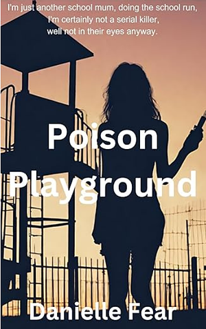 Poison Playground: School mum turned Serial Killer by Danielle Fear